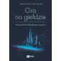 GRA NA GIEŁDZIE. PODRĘCZNIK POCZĄTKUJĄCEGO INWESTORA Cezary Chybowski, Marta Kubacka - PWN