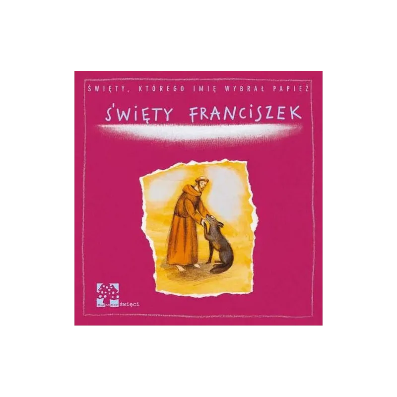 ŚWIĘTY FRANCISZEK ŚWIĘTY KTÓREGO IMIĘ WYBRAŁ PAPIEŻ Dorota Łoskot-Cichocka - Muchomor ŚWIĘTY FRANCISZEK ŚWIĘTY KTÓREGO IMIĘ WYBRAŁ PAPIEŻ Dorota Łoskot-Cichocka - Muchomor