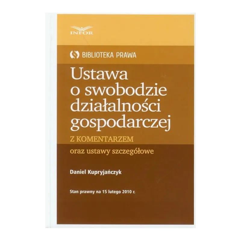 USTAWA O SWOBODZIE DZIAŁALNOŚCI GOSPODARCZEJ Z KOMENTARZEM ORAZ USTAWY SZCZEGÓŁOWE Daniel Kupryjańczyk - Infor