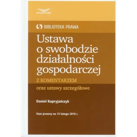 USTAWA O SWOBODZIE DZIAŁALNOŚCI GOSPODARCZEJ Z KOMENTARZEM ORAZ USTAWY SZCZEGÓŁOWE Daniel Kupryjańczyk - Infor