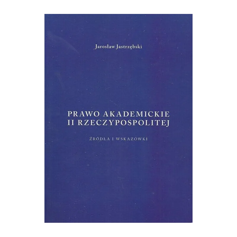 PRAWO AKADEMICKIE II RZECZYPOSPOLITEJ Jarosław Jastrzębski - Krakowskie wydawnictwo naukowe