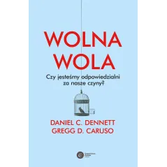WOLNA WOLA. CZY JESTEŚMY ODPOWIEDZIALNI ZA NASZE CZYNY? Daniel C. Dennett, Greg D. Caruso - Copernicus Center Press