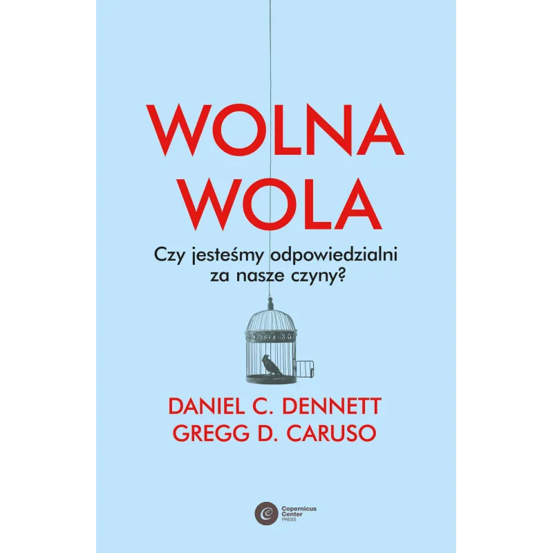 WOLNA WOLA. CZY JESTEŚMY ODPOWIEDZIALNI ZA NASZE CZYNY? Daniel C. Dennett, Greg D. Caruso - Copernicus Center Press