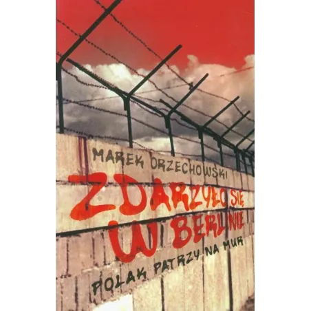ZDARZYŁO SIĘ W BERLINIE POLAK PATRZY NA MUR Marek Orzechowski - Muza