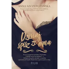 DZISIAJ ŚPISZ ZE MNĄ Anna Szczypczyńska - Filia