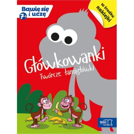 GŁÓWKOWANKI. TWÓRCZE ŁAMIGŁÓWKI Z NAKLEJKAMI. BAWIĘ SIĘ I UCZĘ 7+