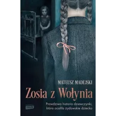ZOSIA Z WOŁYNIA. PRAWDZIWA HISTORIA DZIEWCZYNKI, KTÓRA OCALIŁA ŻYDOWSKIE DZIECKO