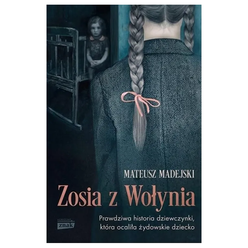 ZOSIA Z WOŁYNIA. PRAWDZIWA HISTORIA DZIEWCZYNKI, KTÓRA OCALIŁA ŻYDOWSKIE DZIECKO
