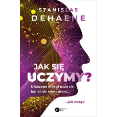 Jak się uczymy Dlaczego mózgi uczą się lepiej niż komputery... jak dotąd Stanislas Dehaene