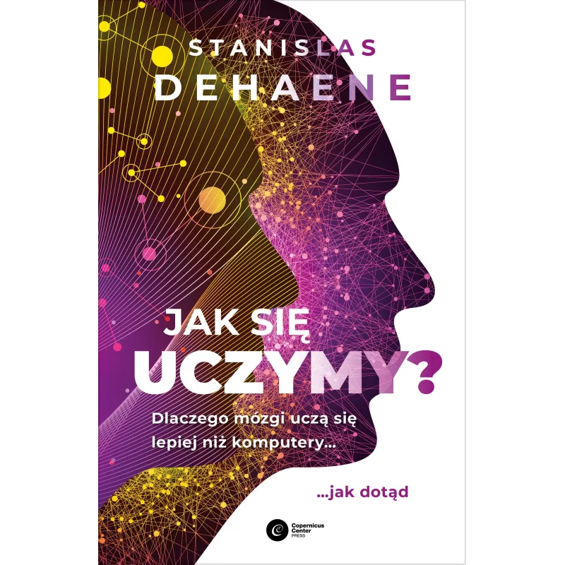 Jak się uczymy Dlaczego mózgi uczą się lepiej niż komputery... jak dotąd Stanislas Dehaene Jak się uczymy Dlaczego mózgi uczą się lepiej niż komputery... jak dotąd Stanislas Dehaene