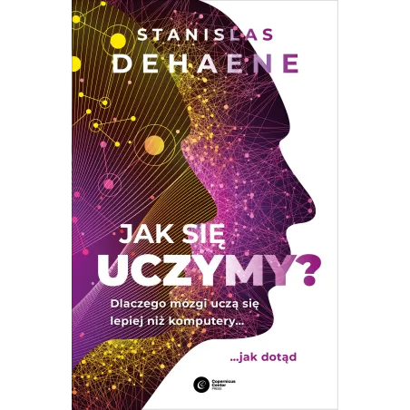 Jak się uczymy Dlaczego mózgi uczą się lepiej niż komputery... jak dotąd Stanislas Dehaene