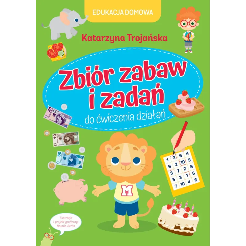 EDUKACJA DOMOWA ZBIÓR ZABAW I ZADAŃ DO ĆWICZENIA DZIAŁAŃ Katarzyna Trojańska - Olesiejuk EDUKACJA DOMOWA ZBIÓR ZABAW I ZADAŃ DO ĆWICZENIA DZIAŁAŃ Katarzyna Trojańska - Olesiejuk