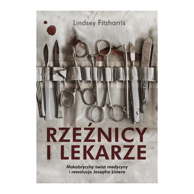 RZEŹNICY I LEKARZE MAKABRYCZNY ŚWIAT MEDYCYNY I REWOLUCJA JOSEPHA LISTERA Lindsey Fitzharris - Znak Literanova RZEŹNICY I LEKARZE MAKABRYCZNY ŚWIAT MEDYCYNY I REWOLUCJA JOSEPHA LISTERA Lindsey Fitzharris - Znak Literanova