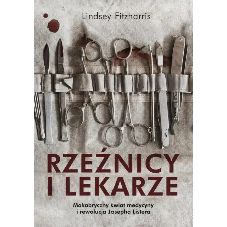 Rzeźnicy I Lekarze. Makabryczny Świat Medycyny I Rewolucja Josepha Listera Rzeźnicy I Lekarze. Makabryczny Świat Medycyny I Rewolucja Josepha Listera