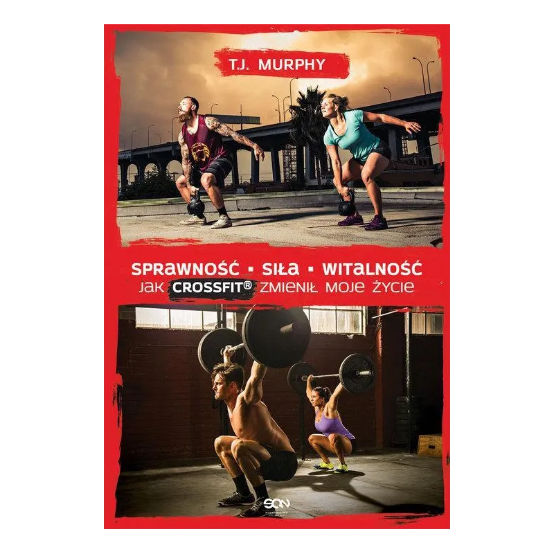 SPRAWNOŚĆ SIŁA WITALNOŚĆ. JAK CROSSFIT ZMIENIŁ MOJE ŻYCIE T.J. Murphy - Sine Qua Non SPRAWNOŚĆ SIŁA WITALNOŚĆ. JAK CROSSFIT ZMIENIŁ MOJE ŻYCIE T.J. Murphy - Sine Qua Non