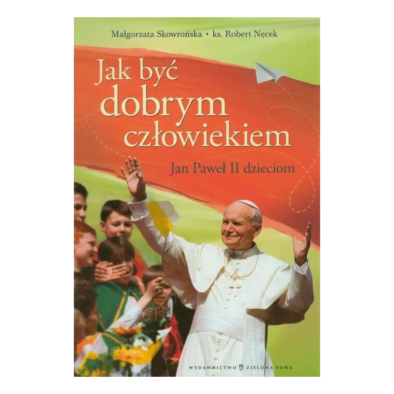 JAK BYĆ DOBRYM CZŁOWIEKIEM JAN PAWEŁ II DZIECIOM - Zielona Sowa JAK BYĆ DOBRYM CZŁOWIEKIEM JAN PAWEŁ II DZIECIOM - Zielona Sowa