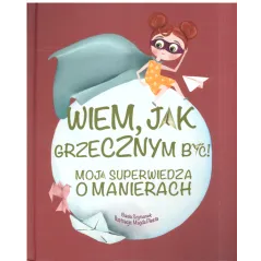 WIEM, JAK GRZECZNYM BYĆ! MOJA SUPERWIEDZA O MANIERACH Basia Szymanek, Magda Piesta 3+ - Olesiejuk