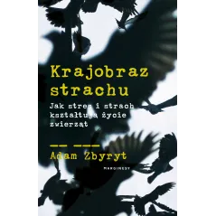 KRAJOBRAZ STRACHU. JAK STRES I STRACH KSZTAŁTUJĄ ŻYCIE ZWIERZĄT Adam Zbyryt - Marginesy