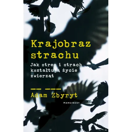 KRAJOBRAZ STRACHU. JAK STRES I STRACH KSZTAŁTUJĄ ŻYCIE ZWIERZĄT Adam Zbyryt - Marginesy