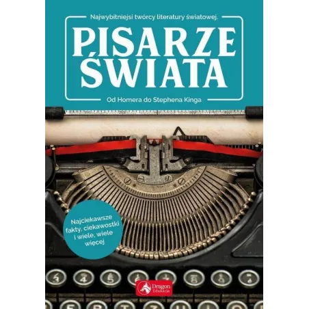 PISARZE ŚWIATA. OD HOMERA DO STEPHENA KINGA. NAJWYBITNIEJSI TWÓRCY LITERATURY ŚWIATOWEJ - Dragon