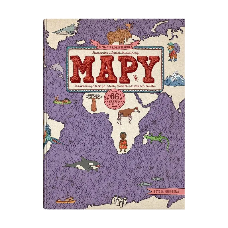 MAPY. OBRAZKOWA PODRÓŻ PO LĄDACH, MORZACH I KULTURACH ŚWIATA Daniel Mizieliński, Aleksandra Mizielińska