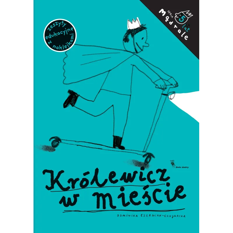 KRÓLEWICZ W MIEŚCIE. ĆWICZENIA RYSUNKOWE DLA PIĘCIOLATKÓW Dominika Czerniak-Chojnacka - Dwie Siostry