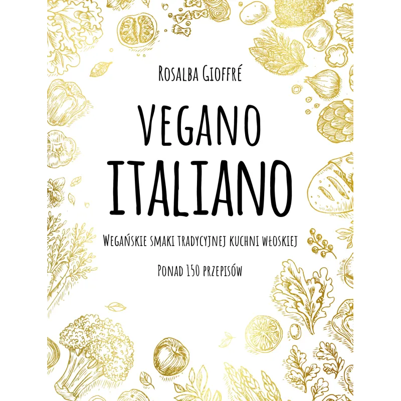VEGANO ITALIANO WEGAŃSKIE SMAKI WŁOSKIEJ KUCHNI PONAD 150 PRZEPISÓW Rosalba Gioffre - Muza VEGANO ITALIANO WEGAŃSKIE SMAKI WŁOSKIEJ KUCHNI PONAD 150 PRZEPISÓW Rosalba Gioffre - Muza