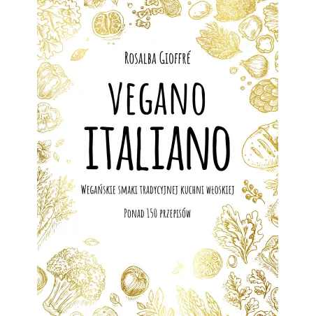 Vegano Italiano Wegańskie Smaki Włoskiej Kuchni Ponad 150 Przepisów Vegano Italiano Wegańskie Smaki Włoskiej Kuchni Ponad 150 Przepisów