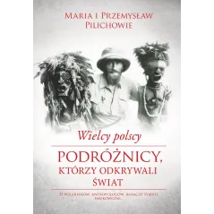 WIELCY POLSCY PODRÓŻNICY KTÓRZY ODKRYWALI ŚWIAT Przemyslaw Pilich, Maria Pilich - Muza