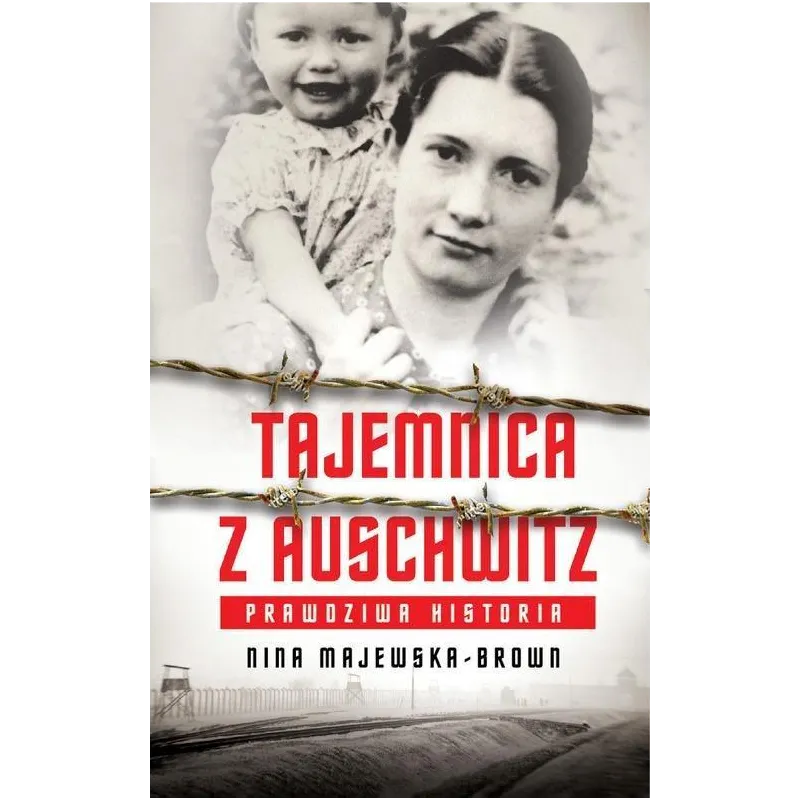 TAJEMNICA Z AUSCHWITZ. PRAWDZIWA HISTORIA Nina Majewska-Brown TAJEMNICA Z AUSCHWITZ. PRAWDZIWA HISTORIA Nina Majewska-Brown