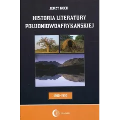 HISTORIA LITERATURY POŁUDNIOWOAFRYKAŃSKIEJ OKRES USAMODZIELNIENIA 1900-1930 Jerzy Koch - Wydawnictwo Akademickie Dialog
