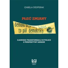 PŁEĆ ZMIANY - DEMOKRACJA BEZ KOBIET TO PÓŁ DEMOKRACJI Izabela Desperak - Wydawnictwo Uniwersytetu Łódzkiego