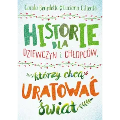 Historie dla dziewczyn i chłopców którzy chcą uratować świat Benedetto Carola,Luciana Ciliento