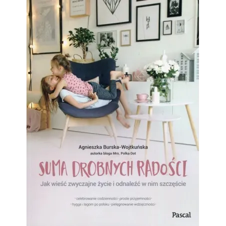 SUMA DROBNYCH RADOŚCI JAK WIEŚĆ ZWYCZAJNE ŻYCIE I ODNALEŹĆ W NIM SZCZĘŚCIE Agnieszka Burska-Wojtkuńska - Pascal