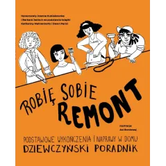 ROBIĘ SOBIE REMONT. PODSTAWOWE WYKOŃCZENIA I NAPRAWY W DOMU DZIEWCZYŃSKI PORADNIK Joanna Kubiakowska, Barbara ...