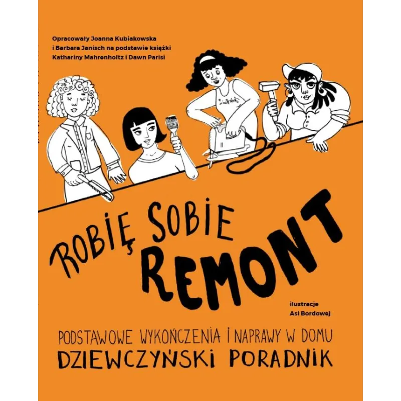 ROBIĘ SOBIE REMONT. PODSTAWOWE WYKOŃCZENIA I NAPRAWY W DOMU DZIEWCZYŃSKI PORADNIK Joanna Kubiakowska, Barbara ...