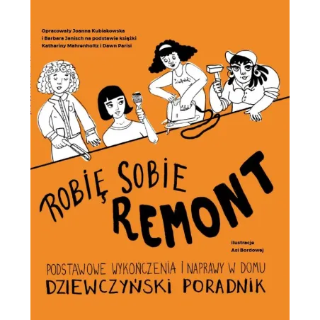 ROBIĘ SOBIE REMONT. PODSTAWOWE WYKOŃCZENIA I NAPRAWY W DOMU DZIEWCZYŃSKI PORADNIK Joanna Kubiakowska, Barbara ...