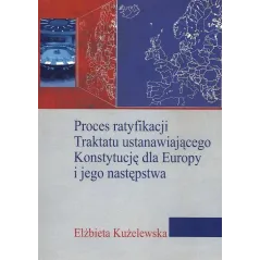 PROCES RATYFIKACJI TRAKTATU USTANAWIAJĄCEGO KONSTYTUCJĘ DLA EUROPY I JEGO NASTĘPSTWA Elżbieta Kużelewska - Aspra