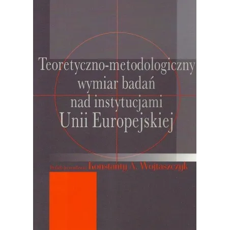 TEORETYCZNO-METODOLOGICZNY WYMIAR BADAŃ NAD INSTYTUCJAMI UNII EUROPEJSKIEJ Konstanty A. Wojtaszczyk - Aspra