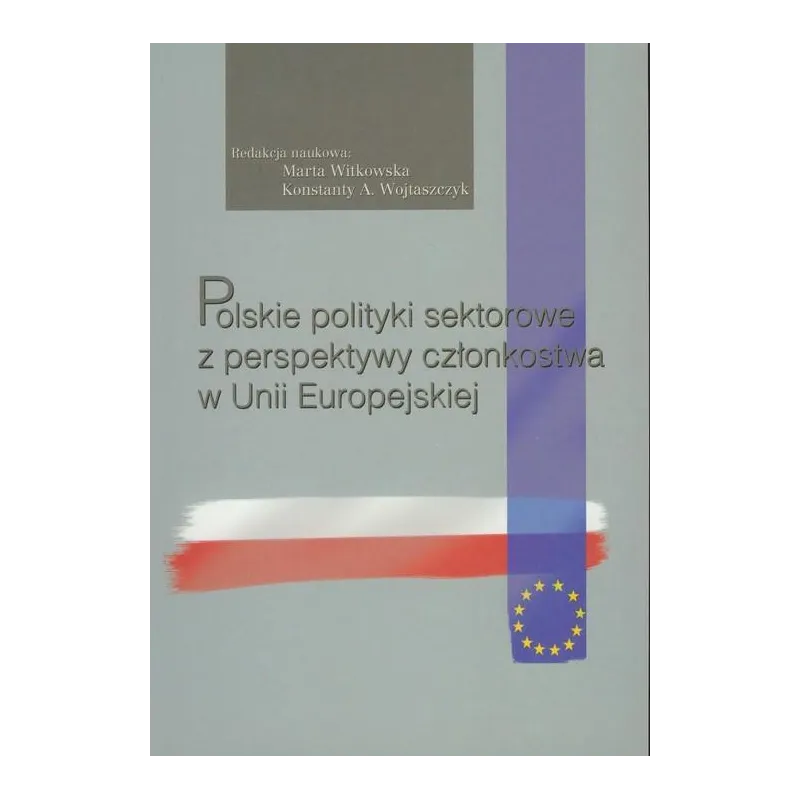 POLSKIE POLITYKI SEKTOROWE Z PERSPEKTYWY CZŁONKOSTWA W UNII EUROPEJSKIEJ Konstanty A. Wojtaszczyk, Marta Witkowska - Aspra