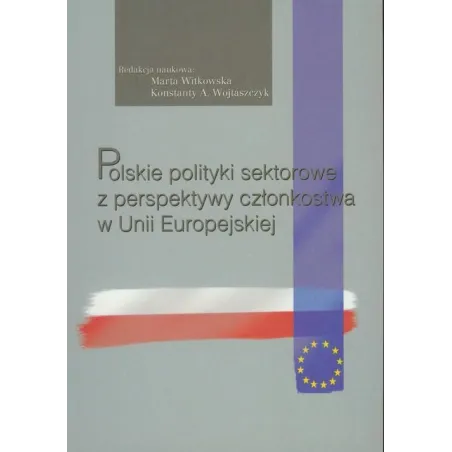 POLSKIE POLITYKI SEKTOROWE Z PERSPEKTYWY CZŁONKOSTWA W UNII EUROPEJSKIEJ Konstanty A. Wojtaszczyk, Marta Witkowska - Aspra