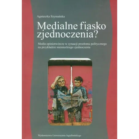 MEDIALNE FIASKO ZJEDNOCZENIA? MEDIA OPINIOTWÓRCZE W SYTUACJI PRZEŁOMU POLITYCZNEGO NA PRZYKŁADZIE NIEMIECKIEGO ZJEDNOCZENI...