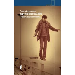 ŻEBY NIE BYŁO ŚLADÓW SPRAWA GRZEGORZA PRZEMYKA Cezary Łazarewicz - Czarne