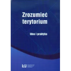 ZROZUMIEĆ TERYTORIUM IDEA I PRAKTYKA Aleksandra Nowakowska - Wydawnictwo Uniwersytetu Łódzkiego
