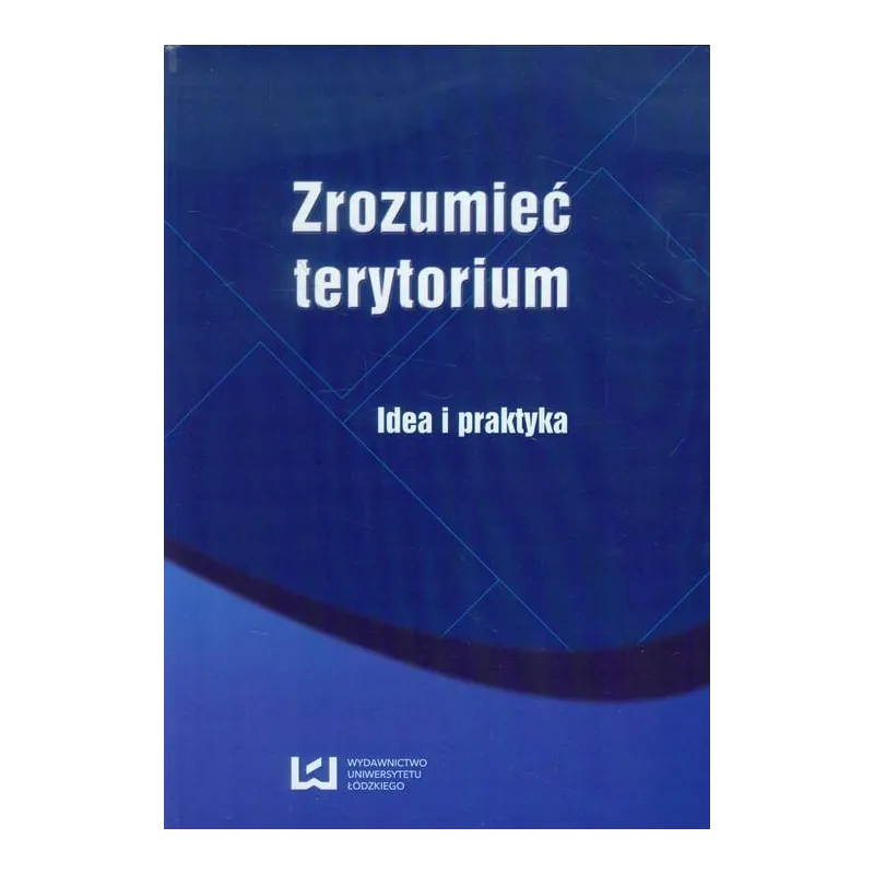 ZROZUMIEĆ TERYTORIUM IDEA I PRAKTYKA Aleksandra Nowakowska - Wydawnictwo Uniwersytetu Łódzkiego