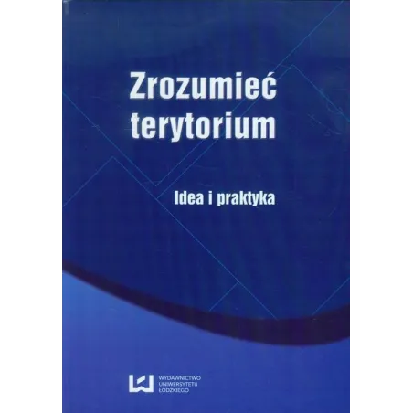 ZROZUMIEĆ TERYTORIUM IDEA I PRAKTYKA Aleksandra Nowakowska - Wydawnictwo Uniwersytetu Łódzkiego
