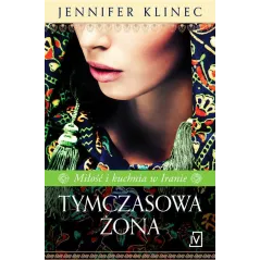 TYMCZASOWA ŻONA. MIŁOŚĆ I KUCHNIA W IRANIE Klinec Jennifer