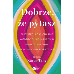 Dobrze że pytasz. Wszystko co chciałabyś wiedzieć o swoim zdrowiu ginekologicznym ale nigdy Ci nie powiedziano Karen Tang