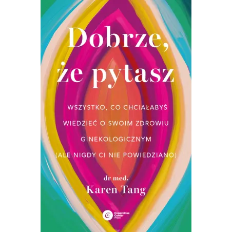 Dobrze że pytasz. Wszystko co chciałabyś wiedzieć o swoim zdrowiu ginekologicznym ale nigdy Ci nie powiedziano Karen Tang