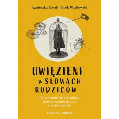 Uwięzieni w słowach rodziców. Jak uwolnić się od zaklęć które rzucono na nas w dzieciństwie Agnieszka Kozak,Jacek Wasilewski
